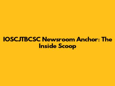 IOSCJTBCSC Newsroom Anchor: The Inside Scoop