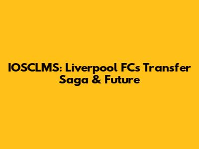 IOSCLMS: Liverpool FC's Transfer Saga & Future