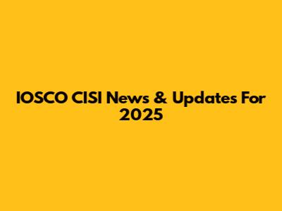 IOSCO CISI News & Updates For 2025