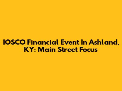 IOSCO Financial Event In Ashland, KY: Main Street Focus