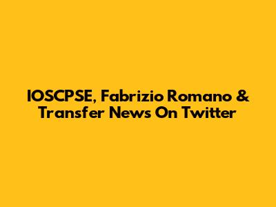 IOSCPSE, Fabrizio Romano & Transfer News On Twitter
