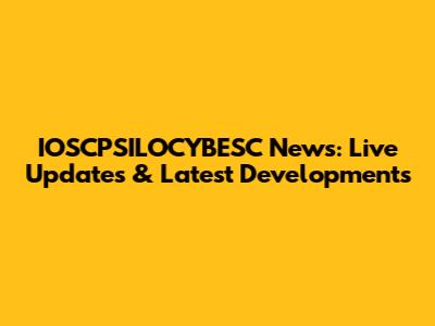 IOSCPSILOCYBESC News: Live Updates & Latest Developments