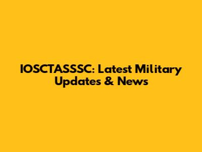 IOSCTASSSC: Latest Military Updates & News