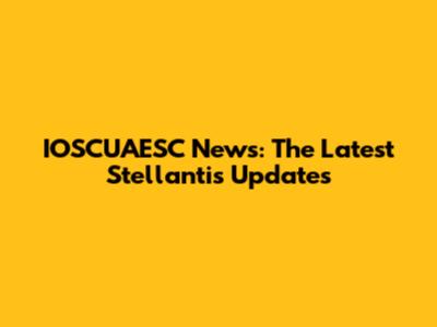 IOSCUAESC News: The Latest Stellantis Updates