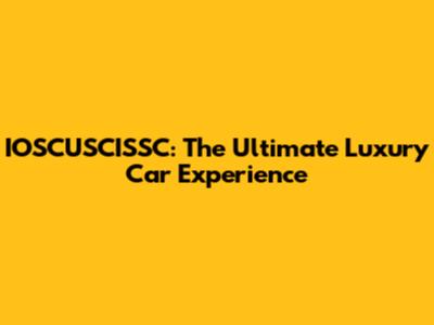 IOSCUSCISSC: The Ultimate Luxury Car Experience