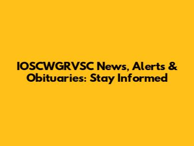 IOSCWGRVSC News, Alerts & Obituaries: Stay Informed