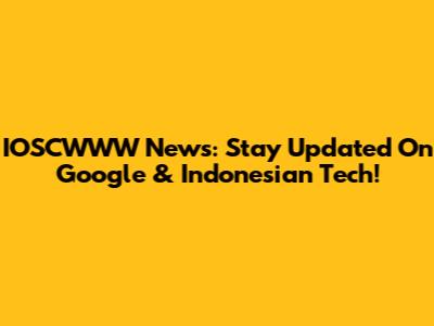 IOSCWWW News: Stay Updated On Google & Indonesian Tech!