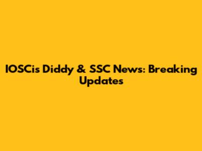 IOSCis Diddy & SSC News: Breaking Updates