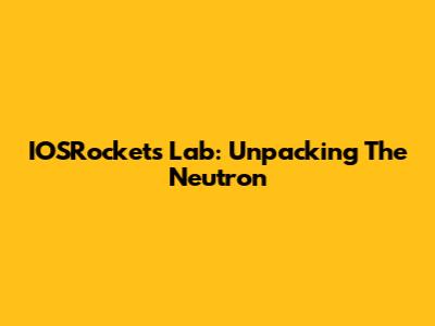 IOSRocket's Lab: Unpacking The Neutron