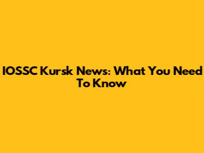 IOSSC Kursk News: What You Need To Know