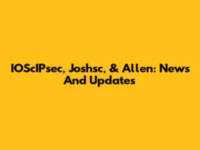 IOScIPsec, Joshsc, & Allen: News And Updates