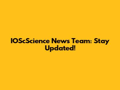 IOScScience News Team: Stay Updated!