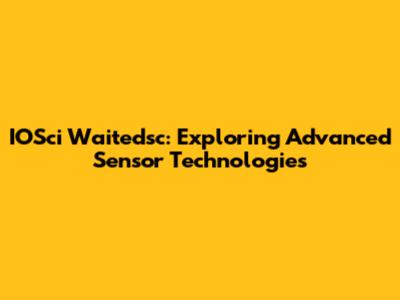 IOSci Waitedsc: Exploring Advanced Sensor Technologies