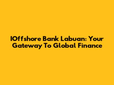 IOffshore Bank Labuan: Your Gateway To Global Finance