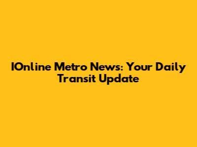 IOnline Metro News: Your Daily Transit Update