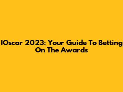 IOscar 2023: Your Guide To Betting On The Awards