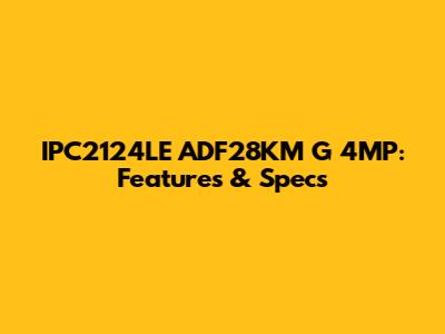 IPC2124LE ADF28KM G 4MP: Features & Specs