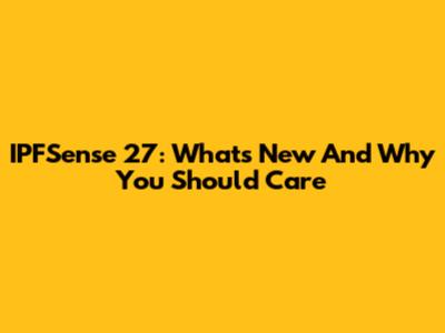 IPFSense 27: What's New And Why You Should Care