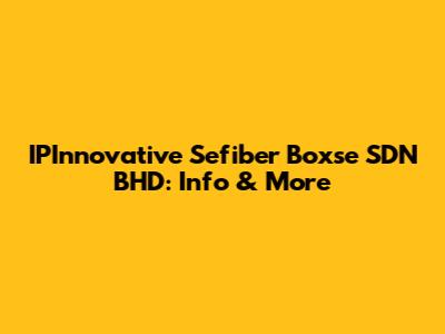 IPInnovative Sefiber Boxse SDN BHD: Info & More