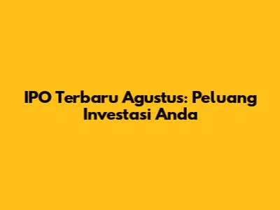 IPO Terbaru Agustus: Peluang Investasi Anda