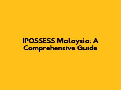 IPOSSESS Malaysia: A Comprehensive Guide