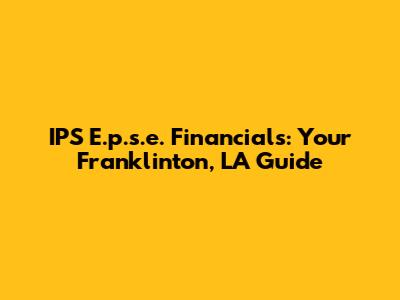 IPS E.p.s.e. Financials: Your Franklinton, LA Guide