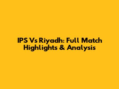 IPS Vs Riyadh: Full Match Highlights & Analysis