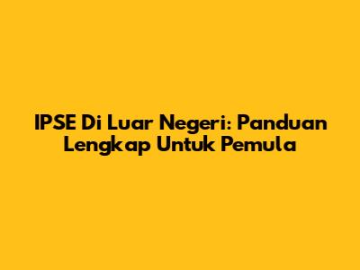 IPSE Di Luar Negeri: Panduan Lengkap Untuk Pemula