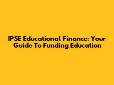IPSE Educational Finance: Your Guide To Funding Education