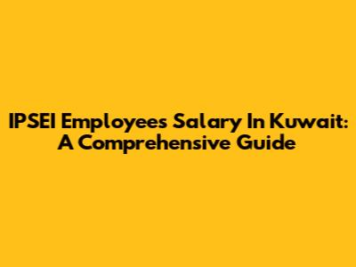 IPSEI Employees Salary In Kuwait: A Comprehensive Guide