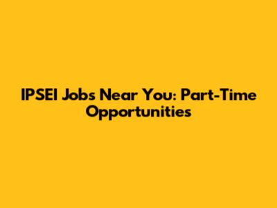 IPSEI Jobs Near You: Part-Time Opportunities