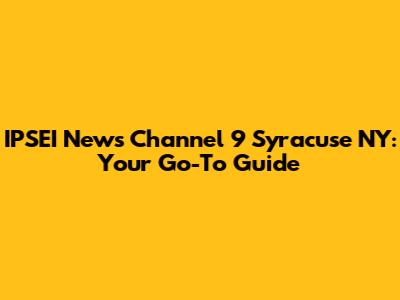 IPSEI News Channel 9 Syracuse NY: Your Go-To Guide