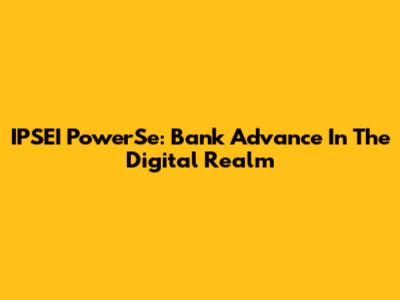 IPSEI PowerSe: Bank Advance In The Digital Realm