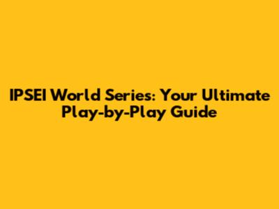 IPSEI World Series: Your Ultimate Play-by-Play Guide