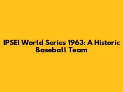 IPSEI World Series 1963: A Historic Baseball Team