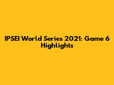 IPSEI World Series 2021: Game 6 Highlights