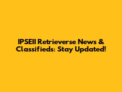 IPSEII Retrieverse News & Classifieds: Stay Updated!