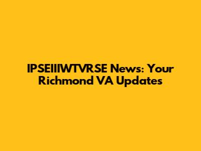 IPSEIIIWTVRSE News: Your Richmond VA Updates