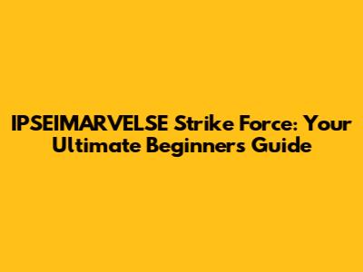IPSEIMARVELSE Strike Force: Your Ultimate Beginner's Guide