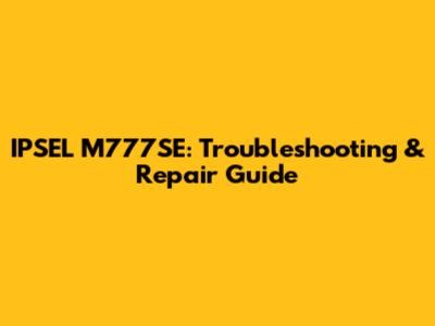 IPSEL M777SE: Troubleshooting & Repair Guide