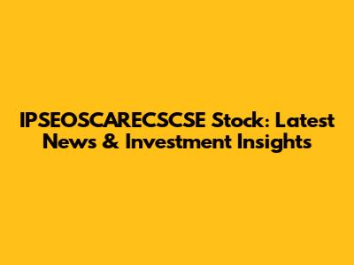 IPSEOSCARECSCSE Stock: Latest News & Investment Insights