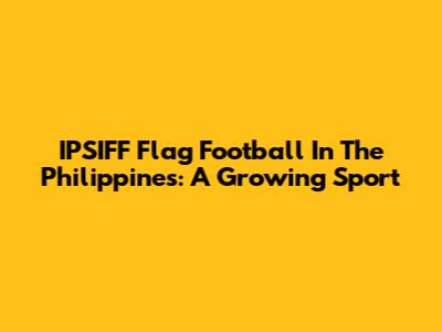IPSIFF Flag Football In The Philippines: A Growing Sport