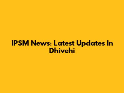 IPSM News: Latest Updates In Dhivehi
