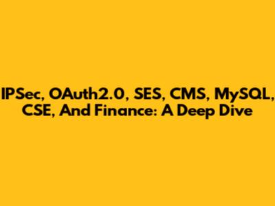 IPSec, OAuth2.0, SES, CMS, MySQL, CSE, And Finance: A Deep Dive