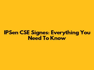IPSen CSE Signes: Everything You Need To Know