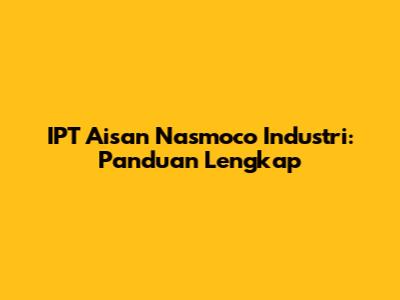 IPT Aisan Nasmoco Industri: Panduan Lengkap