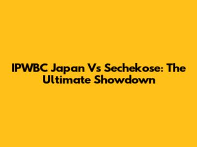 IPWBC Japan Vs Sechekose: The Ultimate Showdown