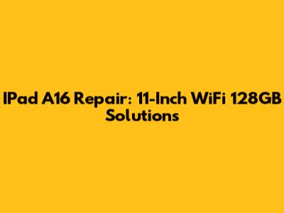 IPad A16 Repair: 11-Inch WiFi 128GB Solutions