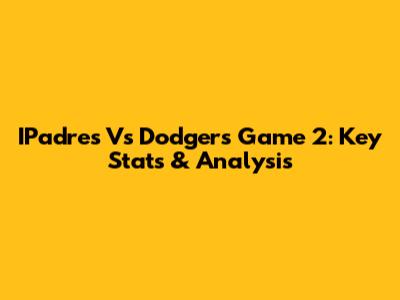 IPadre's Vs Dodgers Game 2: Key Stats & Analysis