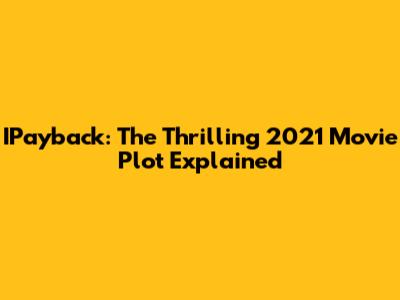 IPayback: The Thrilling 2021 Movie Plot Explained